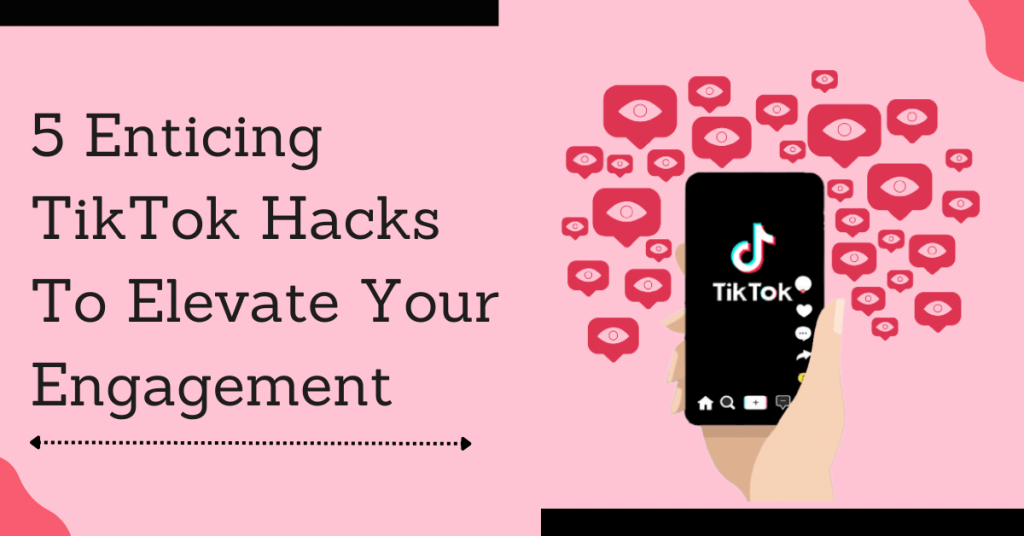 5 Enticing TikTok Hacks To Elevate Your Engagement
